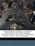 The Blessings of Peace. a Sermon Preached in Hanover-Square, Newcastle Upon Tyne, on ... (Thursday, May 5, 1763, ) ... by S. Lowthion. ...... di Samuel Lowthion edito da Nabu Press