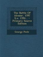 The Battle of Alcazar, 1597 [I.E. 1594... - Primary Source Edition di George Peele edito da Nabu Press