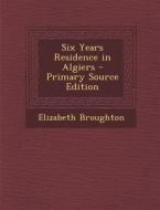 Six Years Residence in Algiers - Primary Source Edition di Elizabeth Broughton edito da Nabu Press