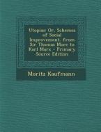 Utopias: Or, Schemes of Social Improvement. from Sir Thomas More to Karl Marx - Primary Source Edition di Moritz Kaufmann edito da Nabu Press