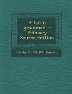 A Latin Grammar - Primary Source Edition di Charles E. 1858-1921 Bennett edito da Nabu Press