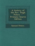 A History of the REV. Hugh Peters - Primary Source Edition di Samuel Peters edito da Nabu Press