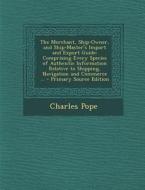 The Merchant, Ship-Owner, and Ship-Master's Import and Export Guide: Comprising Every Species of Authentic Information Relative to Shipping, Navigatio di Charles Pope edito da Nabu Press