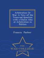 Arbitration Or War di Francis Parker edito da War College Series