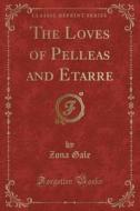 The Loves Of Pelleas And Etarre (classic Reprint) di Zona Gale edito da Forgotten Books
