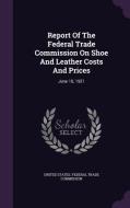 Report Of The Federal Trade Commission On Shoe And Leather Costs And Prices edito da Palala Press