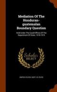 Mediation Of The Honduran-guatemalan Boundary Question edito da Arkose Press