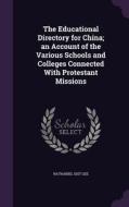 The Educational Directory For China; An Account Of The Various Schools And Colleges Connected With Protestant Missions di Nathaniel Gist Gee edito da Palala Press