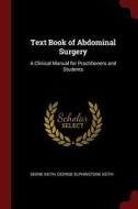 Text Book of Abdominal Surgery: A Clinical Manual for Practitioners and Students di Skene Keith, George Elphinstone Keith edito da CHIZINE PUBN