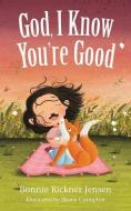 God, I Know You're Good di Bonnie Rickner Jensen edito da Thomas Nelson Publishers