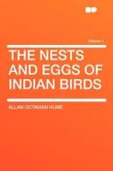 The Nests and Eggs of Indian Birds Volume 1 di Allan Octavian Hume edito da HardPress Publishing