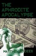 The Aphrodite Apocalypse: A Recovery Guide for the Unmarried Man di Matthew A. Dees edito da Publish America