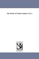 The Works of Charles Sumner. Vol. 3 di Charles Sumner edito da UNIV OF MICHIGAN PR