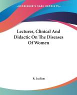 Lectures, Clinical And Didactic On The Diseases Of Women di R. Ludlam edito da Kessinger Publishing Co