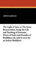 The Light of Asia, or the Great Renunciation, Being the Life and Teaching of Gautama, Prince of India and Founder of Bud di Edwin Arnold edito da Wildside Press
