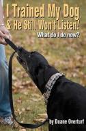 I Trained My Dog & He Still Won't Listen!: What Do I Do Now? di Duane Overturf edito da Createspace