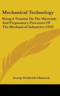 Mechanical Technology: Being a Treatise on the Materials and Preparatory Processes of the Mechanical Industries (1916) di George Frederick Charnock edito da Kessinger Publishing