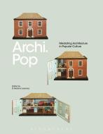 Archi.Pop: Mediating Architecture in Popular Culture di D. Medina Lasansky edito da BLOOMSBURY ACADEMIC