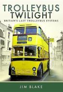 Trolleybus Twilight di Jim Blake edito da Pen & Sword Books Ltd
