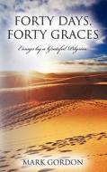 Forty Days, Forty Graces: Essays by a Grateful Pilgrim di Mark S. Gordon edito da Createspace