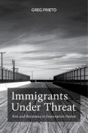 Immigrants Under Threat di Greg Prieto edito da New York University Press