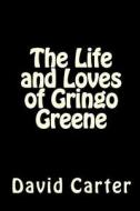 The Life and Loves of Gringo Greene di David Carter edito da Createspace