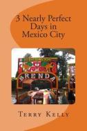3 Nearly Perfect Days in Mexico City di Terry Kelly edito da Createspace