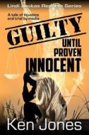 Guilty Until Proven Innocent: The Story of a Man Falsely Accused di Ken Jones edito da Createspace