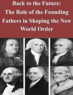 Back to the Future: The Role of the Founding Fathers in Shaping the New World or di Naval Postgraduate School edito da Createspace