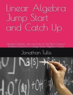 Linear Algebra Jump Start and Catch Up: Detailed Solutions, Tips and Tricks for the Most Common Problems Found in a Coll di Jonathan Tullis edito da LIGHTNING SOURCE INC