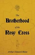 The Brotherhood of the Rosy Cross - A History of the Rosicrucians di Arthur Edward Waite edito da White Press