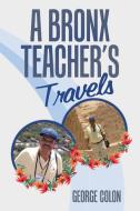 A Bronx Teacher's Travels di George Colon edito da Xlibris