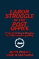 Labor Struggle in the Post Office: From Selective Lobbying to Collective Bargaining di John Walsh, Garth L. Mangum edito da Taylor & Francis Inc