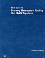 Your Guide to Survey Research Using the SAS System di Archer R. Gravely edito da SAS Institute