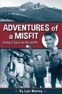 Adventures of a Misfit: Coming of Age in the 50s and 60s di Lyle Manley edito da SWEETGRASS BOOKS
