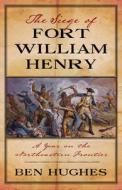 The Siege Of Fort William Henry di Ben Hughes edito da Westholme Publishing, U.s.