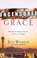 Uncensored Grace: Stories of Hope from the Streets of Vegas di Jud Wilhite edito da Multnomah Books