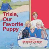 Trixie, Our Favorite Puppy di Sheelah Colhoun edito da Peppertree Press