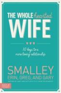 The Wholehearted Wife: 10 Keys to a More Loving Relationship di Erin Smalley, Gary Smalley, Greg Smalley edito da FOCUS ON THE FAMILY