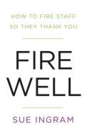 Fire Well - How To Fire Staff So They Thank You di Sue Ingram edito da Rethink Press Limited
