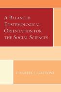 A Balanced Epistemological Orientation For The Social Sciences di Charles F Gattone edito da Lexington Books