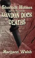 Sherlock Holmes and The Case of The London Dock Deaths di Margaret Walsh edito da MX Publishing