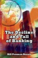 The Decline And Fall Of Banking di Bill Penman Brown edito da Troubador Publishing