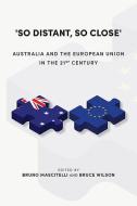 'So Distant, So Close': Australia and the European Union in the 21st Century di Bruno Mascitelli, Bruce Wilson edito da UNIV OF QUEENSLAND
