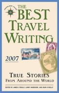 The Best Travel Writing 2007: True Stories from Around the World di James O'Reilly edito da TRAVELERS TALES
