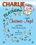 Charlie the Flatulent Christmas Angel and Other Poetic Stories of Joy di Steve Case edito da Apocryphile Press