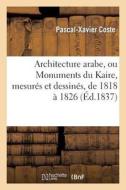 Architecture Arabe, Ou Monuments Du Kaire, Mesur s Et Dessin s, de 1818 1826 di Coste-P-X edito da Hachette Livre - Bnf