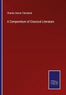 A Compendium of Classical Literature di Charles Dexter Cleveland edito da Salzwasser-Verlag