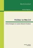 Politiker im Web 2.0: Online-Strategien im sozialen Netzwerk Facebook di Kristina Reymann edito da Bachelor + Master Publishing