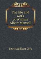 The Life And Work Of William Albert Mansell di Lewis Addison Core edito da Book On Demand Ltd.